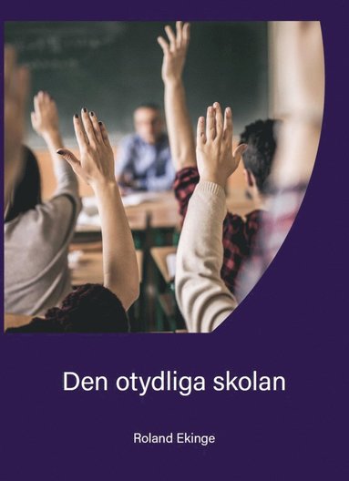 Den otydliga skolan : alla ser vad som händer i skolan men ingen förstår varför det sker