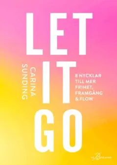 Carina Sunding - LET IT GO - 8 nycklar till frihet, framgång och flow, E-bok