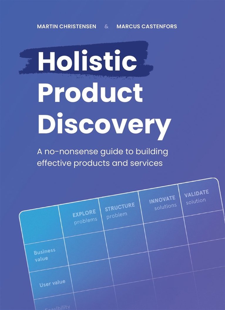 Martin Christensen, Marcus Castenfors - Holistic product discovery : a no-nonsense guide to building effective products and services, E-bok