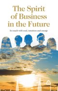 The Spirit of Business in the Future : In touch with soul, intuition and energy