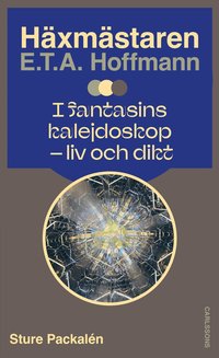 H�xm�staren E.T.A. Hoffmann i fantasins kalejdoskop : liv och dikt