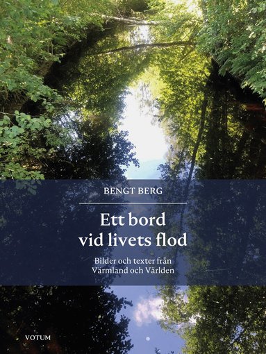 Bengt Berg - Ett bord vid livets flod : bilder och texter från Värmland och Världen, Inbunden