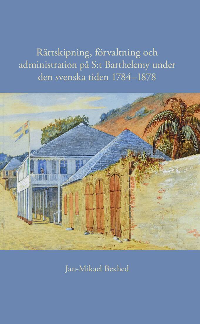 Jan-Mikael Bexhed - Rättskipning, förvaltning och administration på S:t Barthelemy under den svenska tiden 1784–1878, Häftad