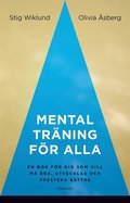 Mental trning fr alla - en bok fr dig som vill m bra, utvecklas och prestera bttre