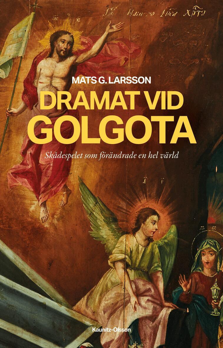 Mats G. Larsson - Dramat vid Golgota : skådespelet som förändrade en hel värld, Inbunden