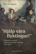 Hjlp vra flyktingar! : politisk och ideell hjlpverksamhet i Sverige 1933-1939