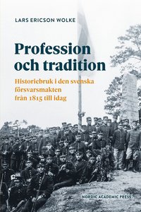 Profession och tradition : historiebruk i den svenska  frsvarsmakten frn 1815 till idag