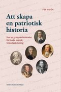 Att skapa en patriotisk historia : hur en grupp aristokrater formade svensk historieskrivning
