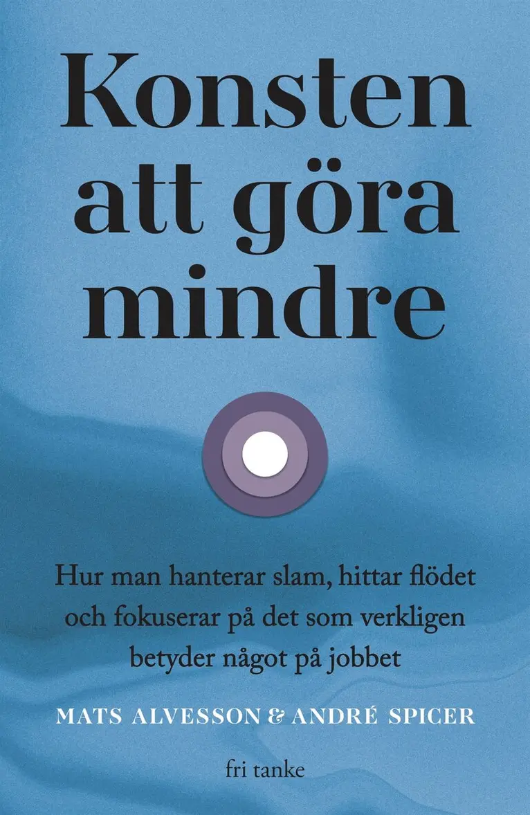 Mats Alvesson, André Spicer - Konsten att göra mindre: Hur man hanterar slam, hittar flödet och fokuserar på det som verkligen betyder något på jobbet, E-bok. Tillgänglighet: Lägg i varukorg