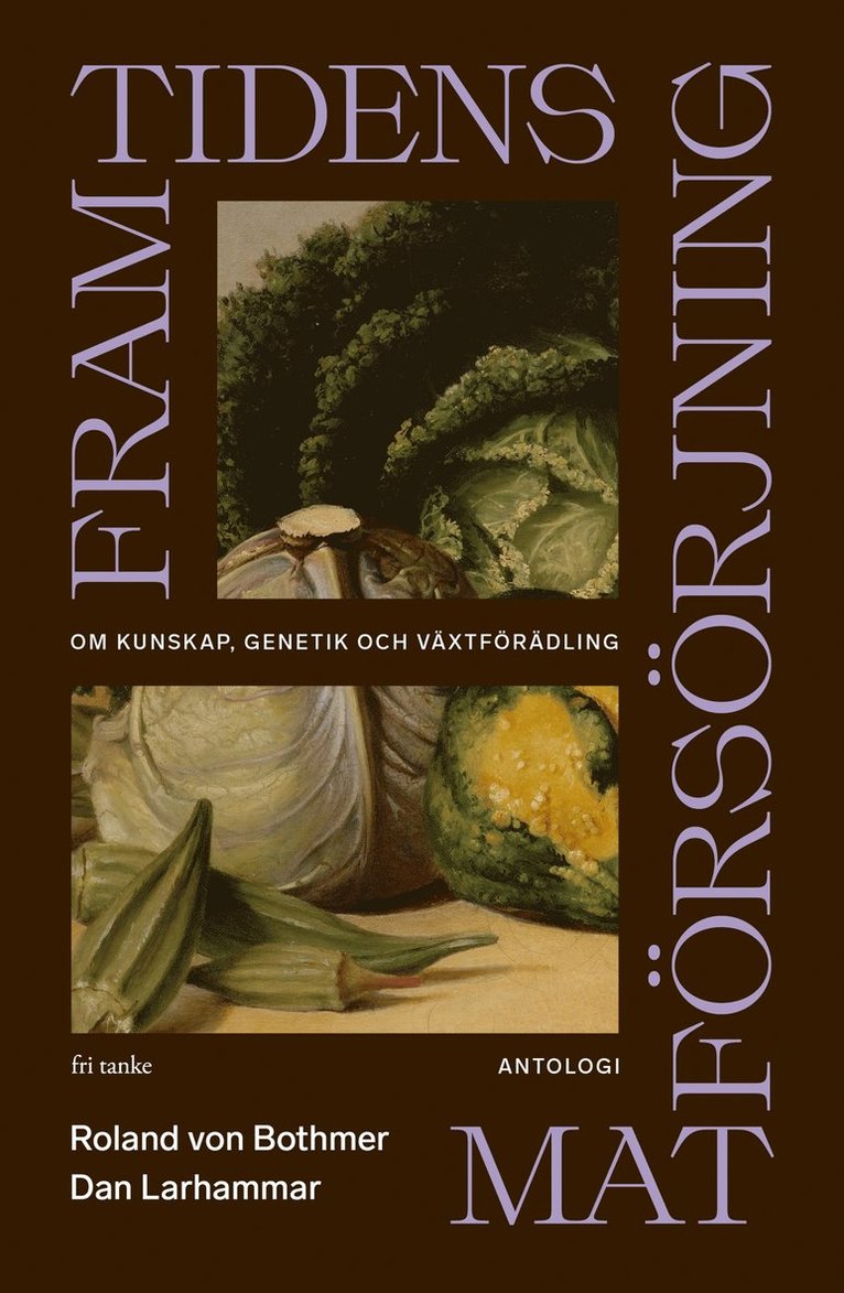 Peter Sylwan, Dennis Eriksson, Anders Nilsson, Eva Pettersson, Annika Åhnberg, Roland von Bothmer, Stefan Jansson, Dan Larhammar, Lisa Sennerby - Framtidens matförsörjning: Om kunskap, genetik och växtförädling (antologi), E-bok