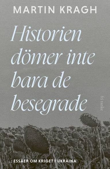 Martin Kragh - Historien dömer inte bara de besegrade : essäer om kriget i Ukraina, Inbunden