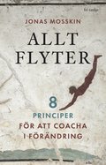 Allt flyter : 8 principer f�r att coacha i f�r�ndring