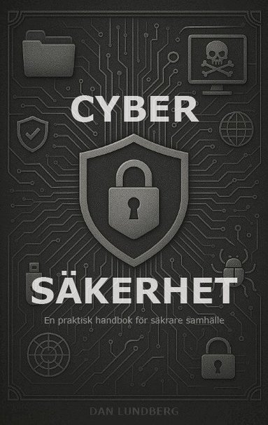 Dan Lundberg - Cybersäkerhet : en praktisk handbok för säkrare samhälle, Häftad
