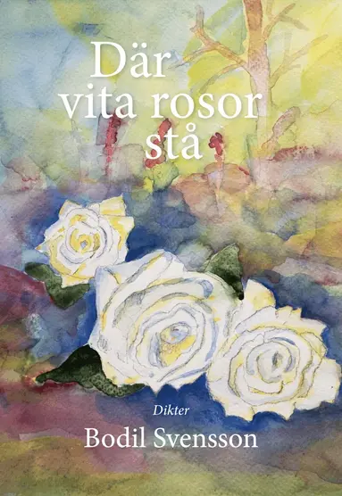Bodil Svensson - Där vita rosor stå, Inbunden