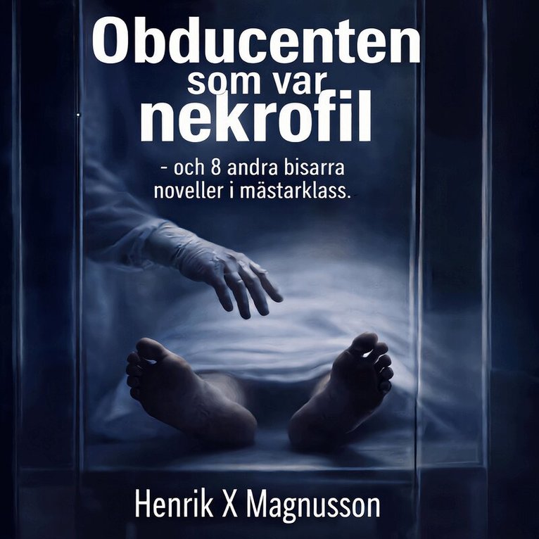 Henrik X Magnusson - Obducenten som var nekrofil - och 8 andra bisarra noveller i mästarklass., Ljudbok