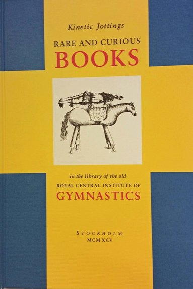 Kinetic jottings : rare and curious books in the library of the old Royal Central Institute of Gymnastics – an illustrated and annotated catalogue