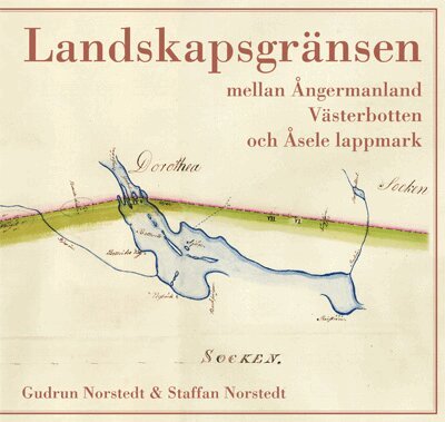 Gudrun Norstedt, Staffan Norstedt - Landskapsgränsen mellan Ångermanland, Västerbotten och Åsele lappmark, Inbunden