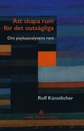 Att skapa  rum fr det  outsgliga : om psykoanalysens ram