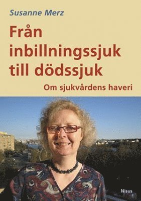 Susanne Merz - Från inbillningssjuk till dödssjuk : om sjukvårdens haveri, Häftad
