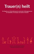 Trauer(n) heilt : ein Ratgeber zur Untersttzung des emotionalen Heilungsprozesses bei Todesfllen, Trennungen und anderen Verlusten