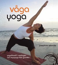 Våga yoga : yogafilosofi i vardagen och viryayoga från grunden