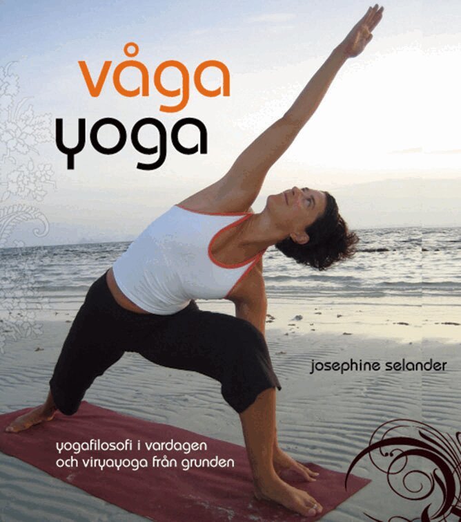 Josephine Selander - Våga yoga : yogafilosofi i vardagen och viryayoga från grunden, Inbunden