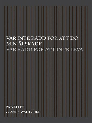 Anna Wahlgren - Var inte rädd för att dö min älskade var rädd för att inte leva : noveller, Inbunden