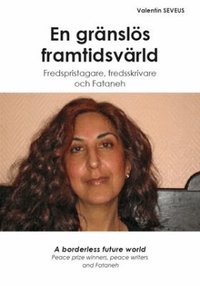 En gr�nsl�s framtidsv�rld : fredspristagare, fredsskrivare och Fataneh = A borderless future world : peace prize winners, peace writers and Fataneh