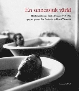 Lennart Ökvist - En sinnessjuk värld : mentalsjukhusens epok i Sverige 1910-1960 speglad genom S:ta Gertruds sjukhus i Västervik, Häftad