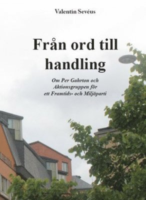 Från ord till handling : om Per Gahrton och Aktionsgruppen för ett Framtids- och Miljöparti