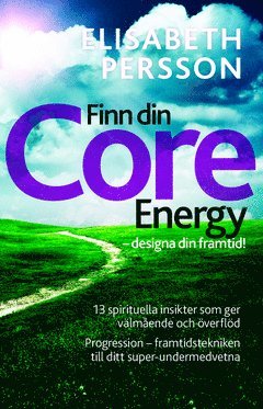 Finn din core energy – designa din framtid : 13 spirituella insikter som ger välmående och överflöd. Progression framtidstekniken till ditt super-undermedvetna