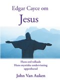 Edgar Cayce om Jesus : hans ord tolkade hans mystiska undervisning uppenbarad