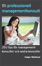 Holger Wästlund - Bli professionell managementkonsult  : 250 tips för managementkonsulter och andra konsulter, Häftad