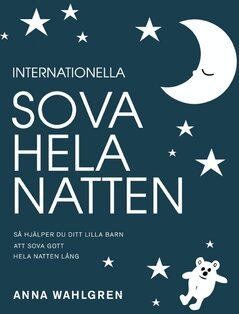 Anna Wahlgren - Internationella sova hela natten : så hjälper du ditt lilla barn att sova gott hela natten lång, Häftad