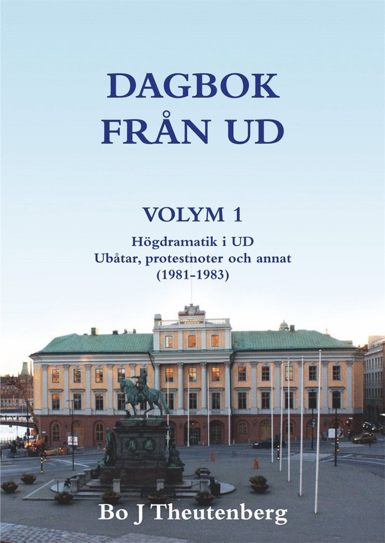 Bo J Theutenberg - DAGBOK FRÅN UD VOLYM 1 - Högdramatik i UD - Ubåtar, protestnoter och annat (1981-1983), E-bok
