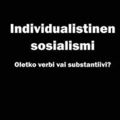 Individualistinen sosialismi : oletko verbi vai substantiivi?