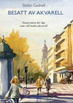 Gadnell Stefan - Besatt av akvarell : inspiration för dig som vill måla akvarell, Inbunden