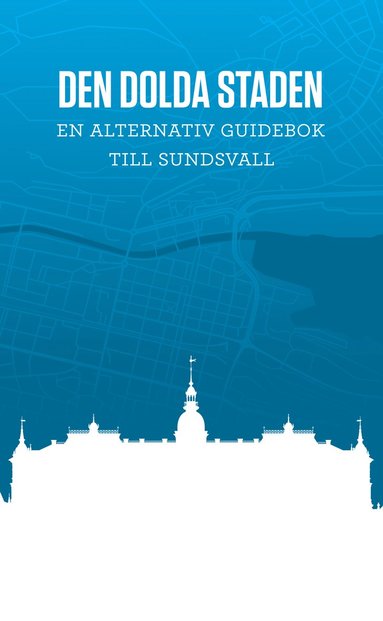 Den dolda staden En alternativ guidebok till Sundsvall