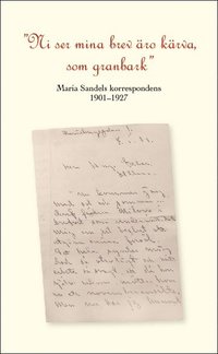"Ni se mina brev ro krva som granbark" Maria Sandels korrespondens 1901-1927.