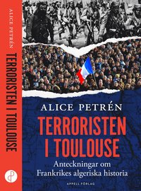 Terroristen i Toulouse : anteckningar om Frankrikes algeriska historia