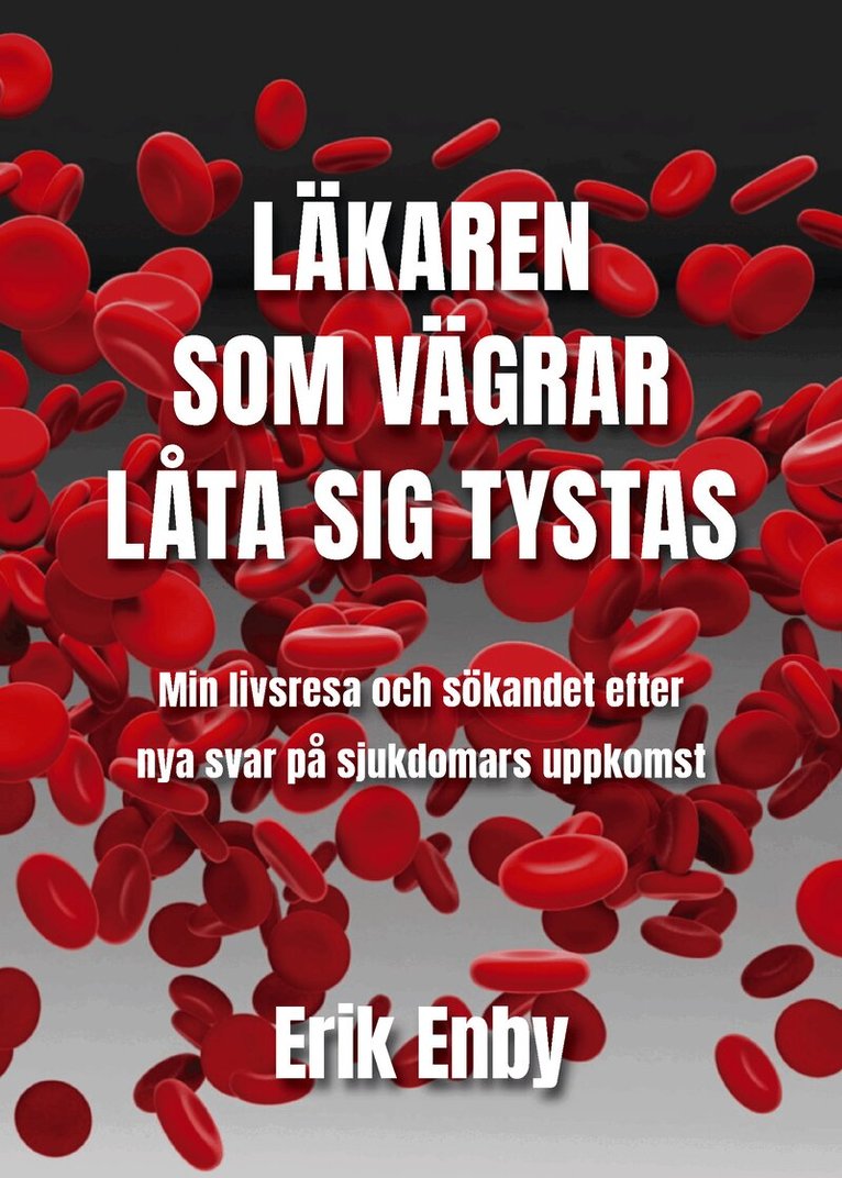 Erik Enby - Läkaren som vägrar låta sig tystas : min livsresa och sökandet efter nya svar på sjukdomars uppkomst, Inbunden