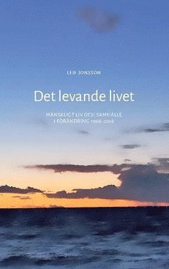 Leif Jonsson - Det levande livet : mänskligt liv och samhälle i förändring 1968-2018, Häftad
