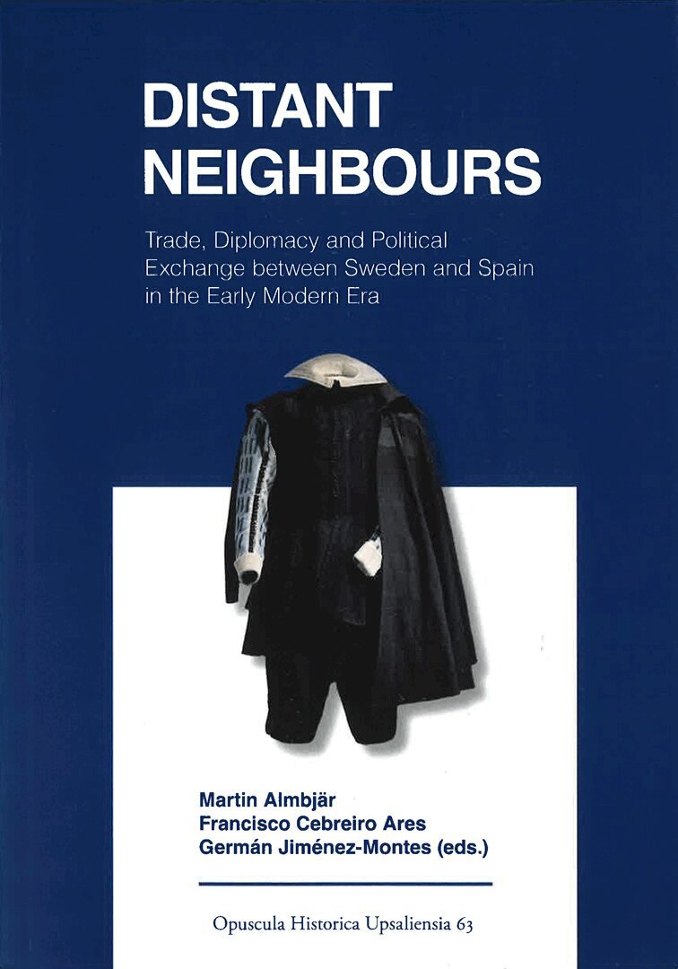 Distant neighbours : trade, diplomacy and political exchange between Sweden and Spain in the early modern period, Häftad