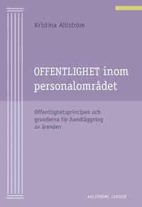 Offentlighet inom personalomr�det : offentlighetsprincipen och grunderna f�r handl�ggning av �renden