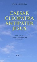 Caesar, Cleopatra, Antipater, Jesus : perspektiv p� kristendomens uppkomst. Del 1