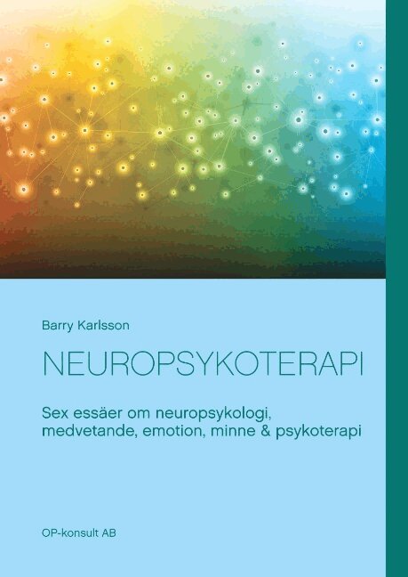 Barry Karlsson, OP-konsult AB Uppsala - Neuropsykoterapi : Sex essäer om neuropsykologi, medvetande, emotion, minne, Inbunden