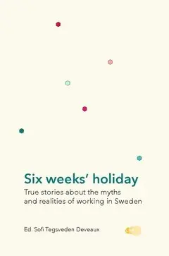 Sofi Tegsveden Deveaux - Six weeks' holiday : true stories about the myths and realities of working in Sweden, Inbunden