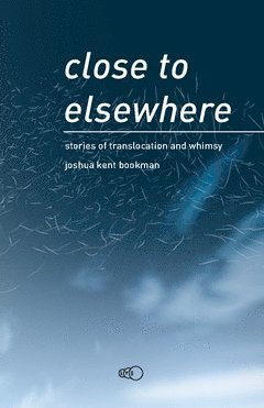 Joshua Kent Bookman - Close to elsewhere : stories of translocation and whimsy, Häftad