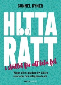 Hitta r�tt i st�llet f�r att leta fel : v�gen till ett gladare liv, b�ttre relationer och oslagbara team