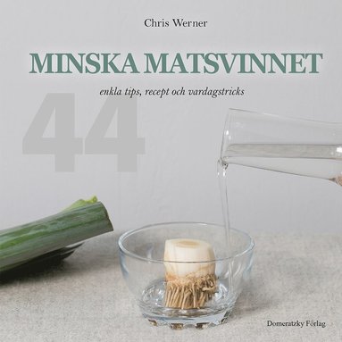 Minska matsvinnet: 44 enkla tips recept och vardagstricks